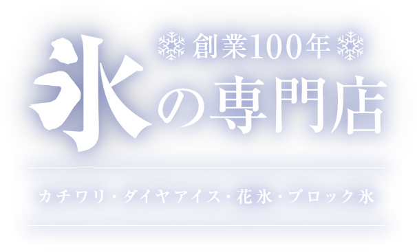 創業100年、氷の専門店。カチワリ・ダイヤアイス・花氷・ブロック氷